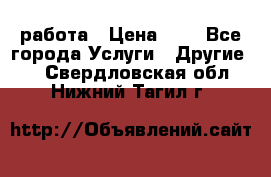 работа › Цена ­ 1 - Все города Услуги » Другие   . Свердловская обл.,Нижний Тагил г.
